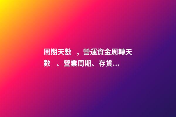 周期天數，營運資金周轉天數、營業周期、存貨應收應付周轉率關系